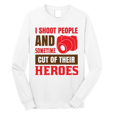 I Shoot People And Sometime Cut Of Their Heroes Long Sleeve Shirt