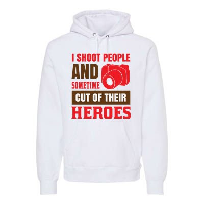 I Shoot People And Sometime Cut Of Their Heroes Premium Hoodie