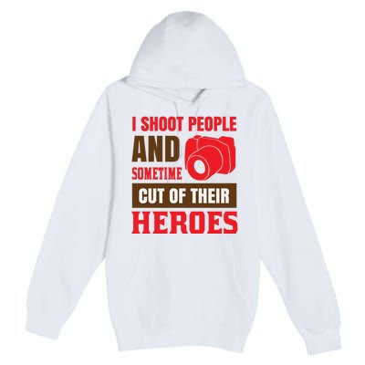 I Shoot People And Sometime Cut Of Their Heroes Premium Pullover Hoodie