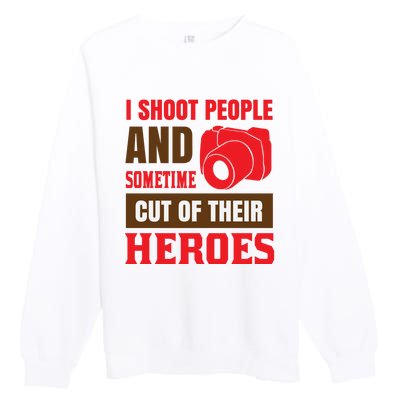 I Shoot People And Sometime Cut Of Their Heroes Premium Crewneck Sweatshirt