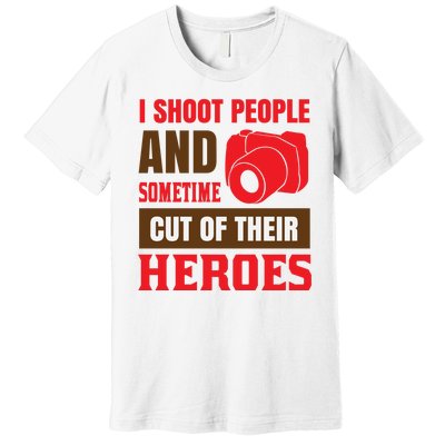 I Shoot People And Sometime Cut Of Their Heroes Premium T-Shirt