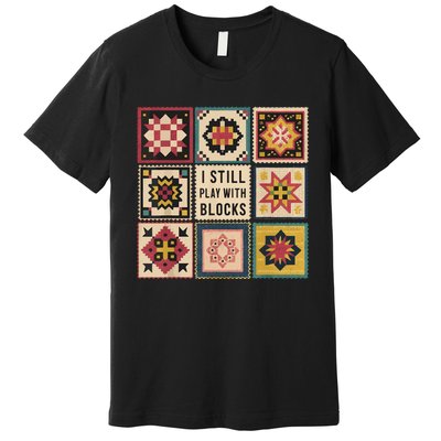 I Still Play With Blocks Quilt Funny Quilting Sewing Premium T-Shirt