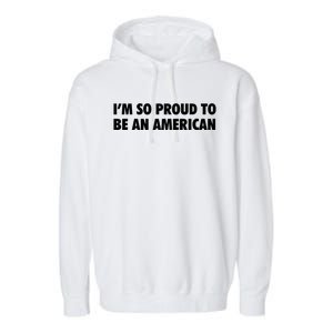 Im So Proud To Be An American Gift Garment-Dyed Fleece Hoodie