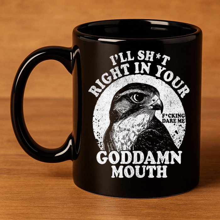 I’Ll Sht Right In Your Goddamn Mouth 11oz C Handle Ceramic Mug