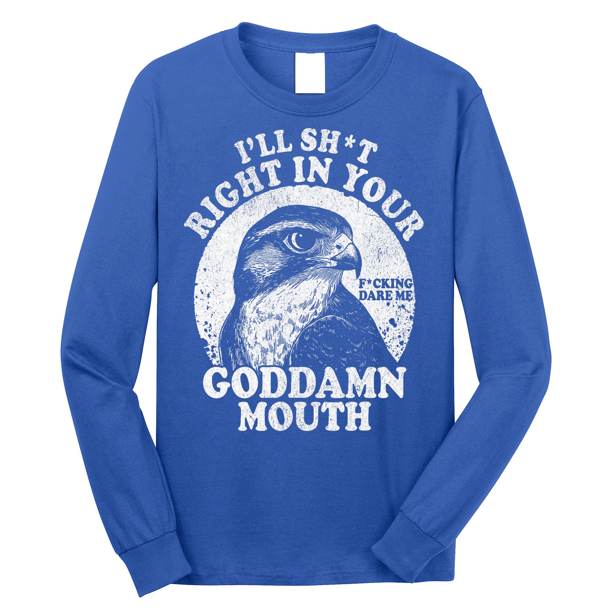 I’Ll Sht Right In Your Goddamn Mouth Long Sleeve Shirt