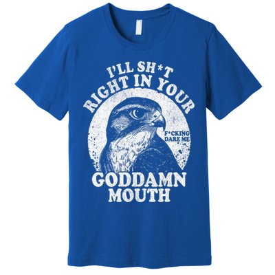 I’Ll Sht Right In Your Goddamn Mouth Premium T-Shirt
