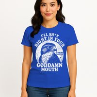 I’Ll Sht Right In Your Goddamn Mouth Womens T-Shirt