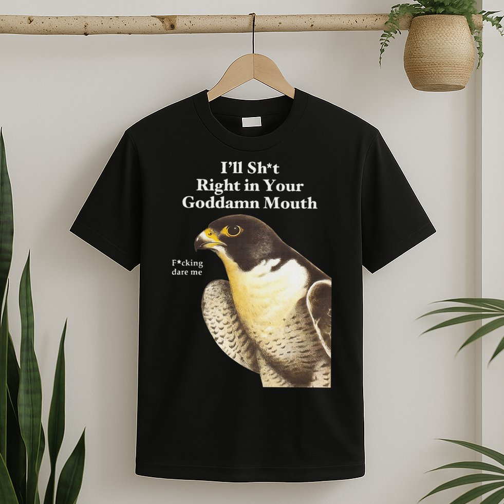 I’Ll Sht Right In Your Goddamn Mouth Funny Saying Quote T-Shirt