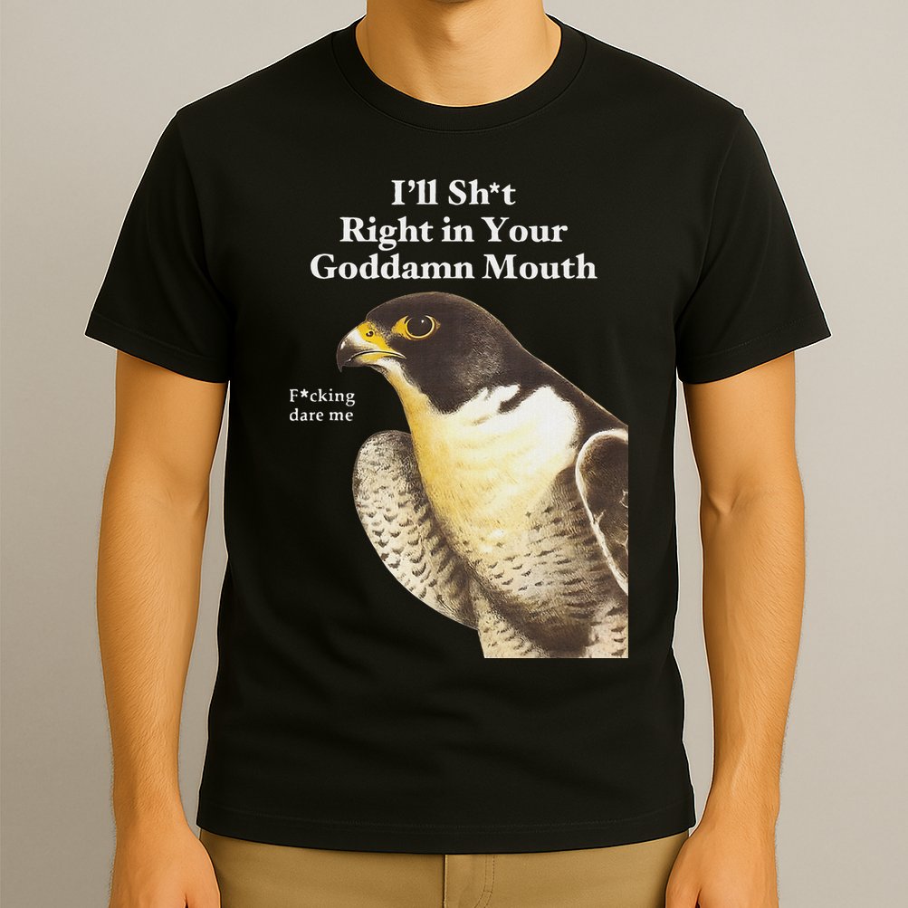 I’Ll Sht Right In Your Goddamn Mouth Funny Saying Quote T-Shirt