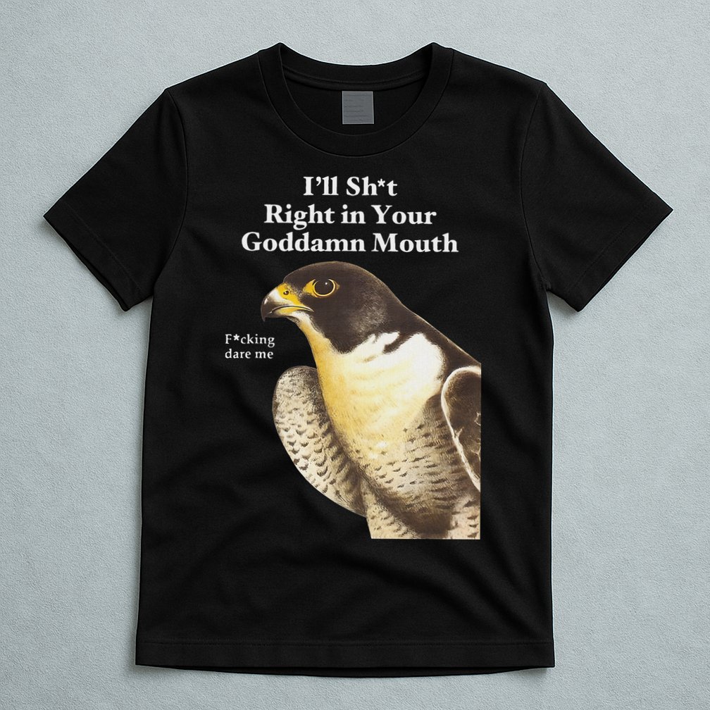 I’Ll Sht Right In Your Goddamn Mouth Funny Saying Quote T-Shirt