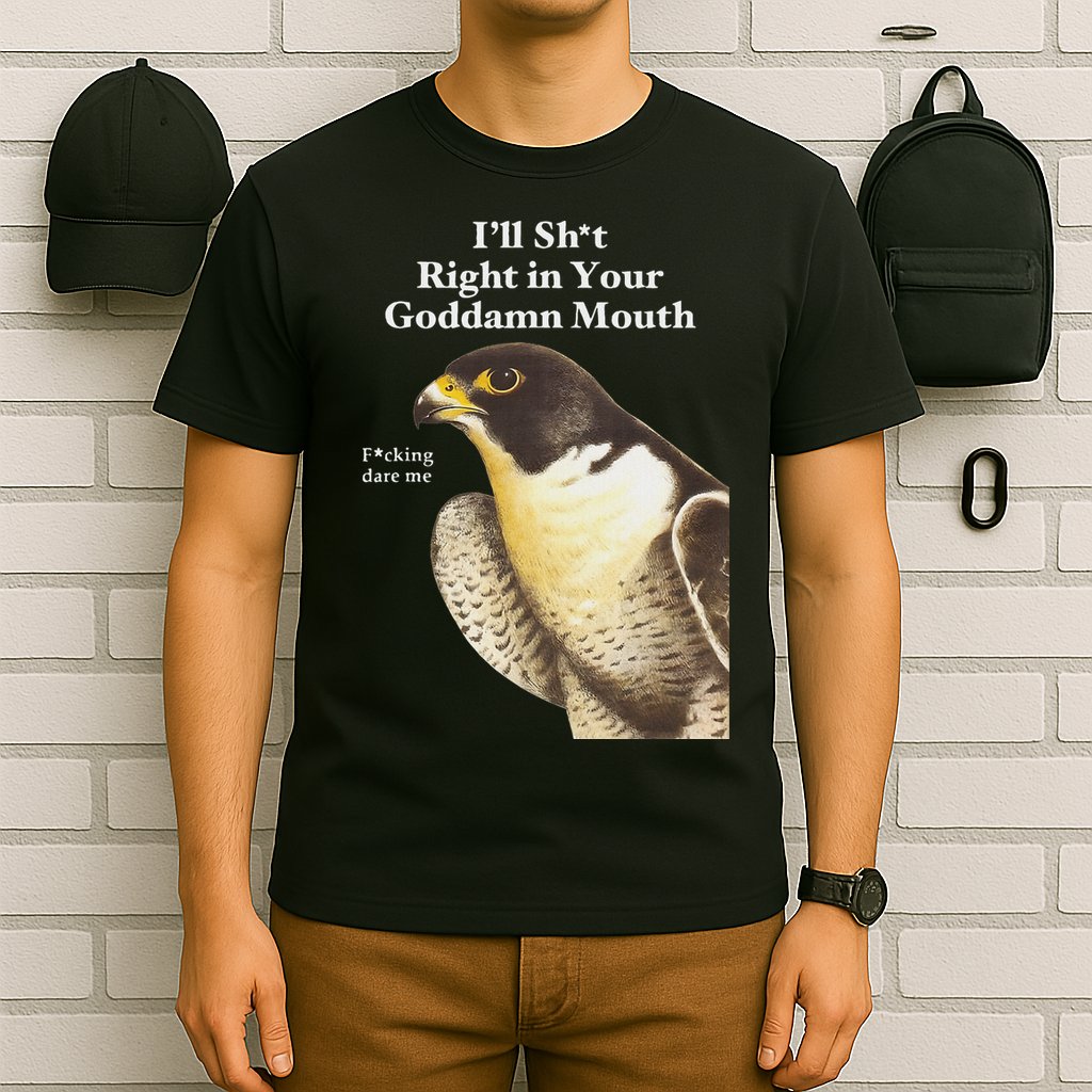 I’Ll Sht Right In Your Goddamn Mouth Funny Saying Quote T-Shirt