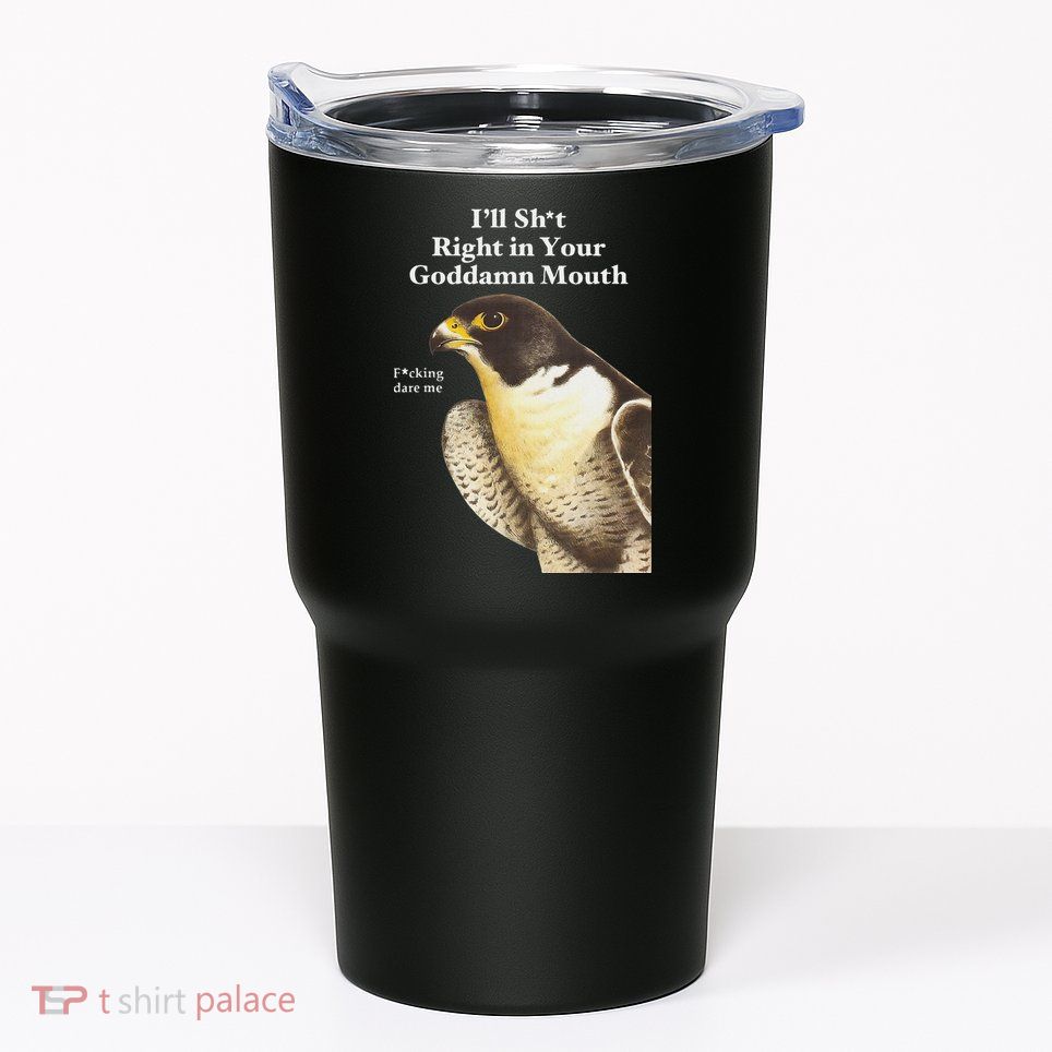 I’Ll Sht Right In Your Goddamn Mouth Funny Saying Quote Tumbler