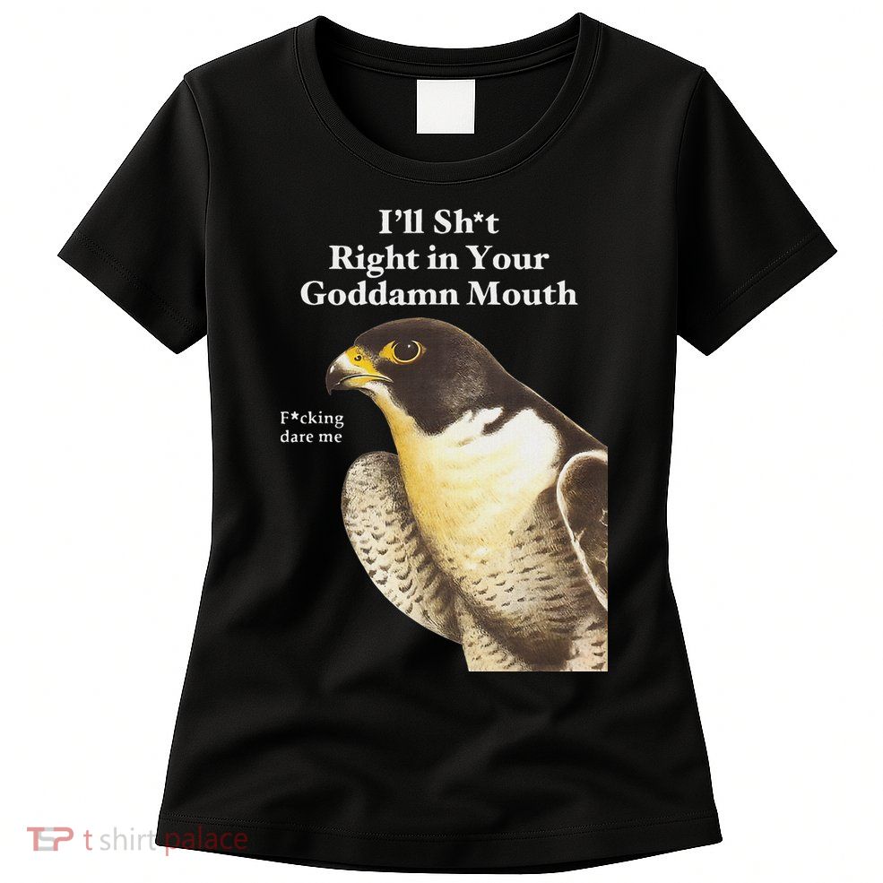 I’Ll Sht Right In Your Goddamn Mouth Funny Saying Quote Womens T-Shirt