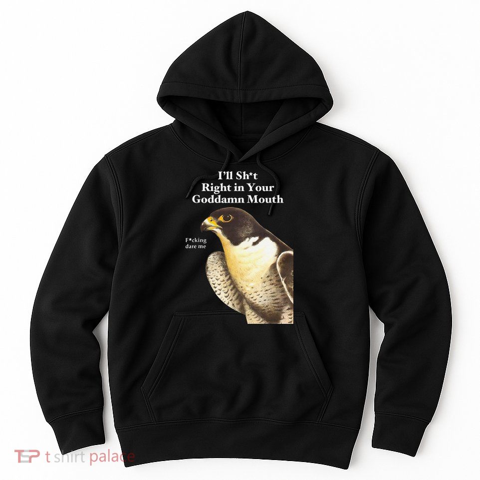 I’Ll Sht Right In Your Goddamn Mouth Funny Saying Quote Gift Hoodie