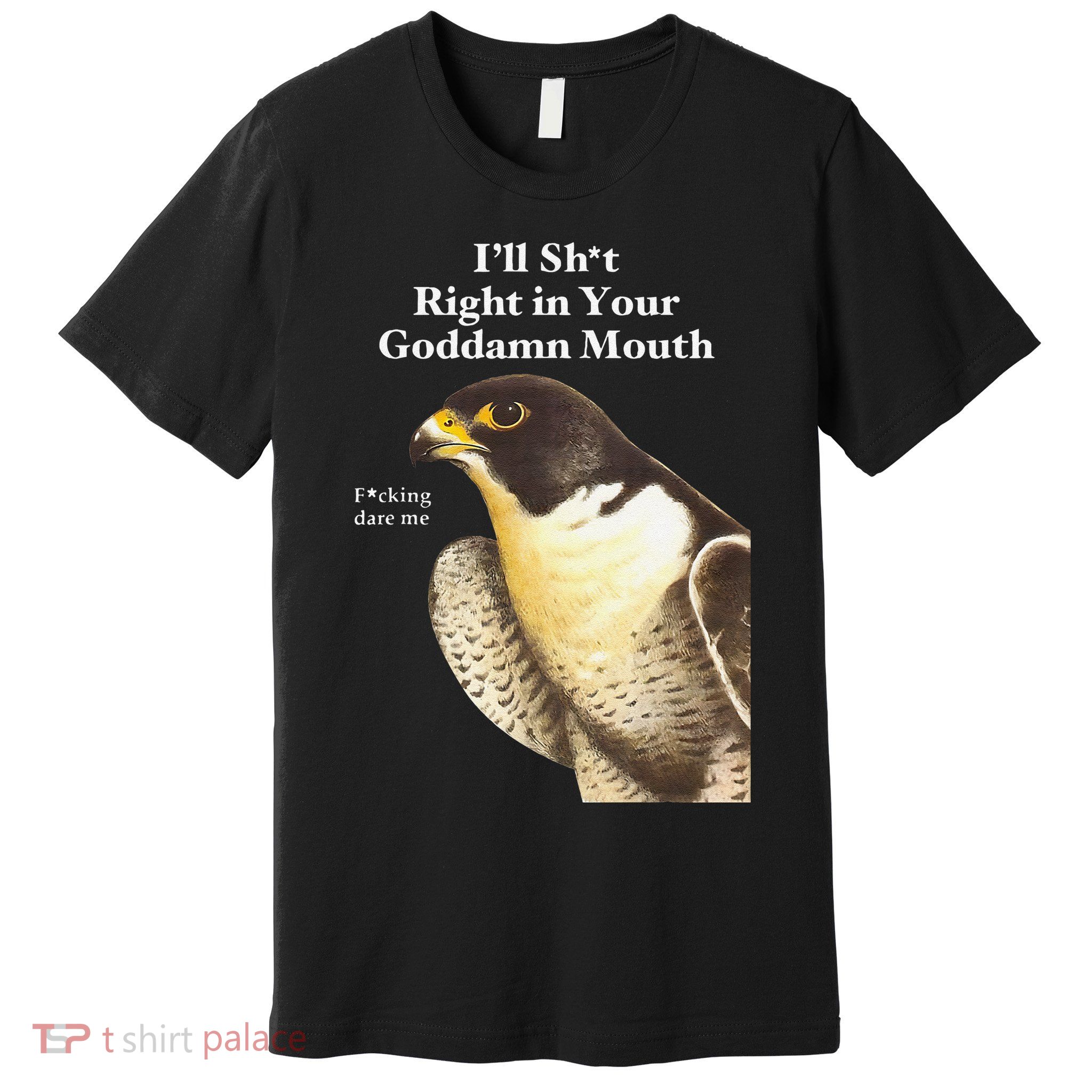 I’Ll Sht Right In Your Goddamn Mouth Funny Saying Quote Gift Premium T-Shirt