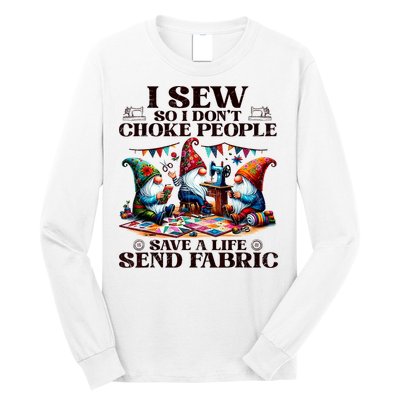 I Sew So I DonT Choke People Send Fabric Gnomes Long Sleeve Shirt