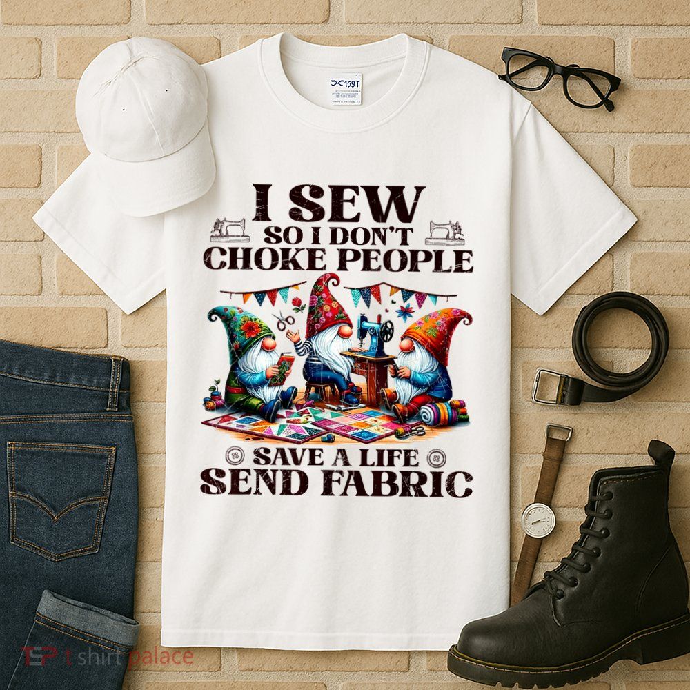I Sew So I DonT Choke People Send Fabric Gnomes Tall T-Shirt