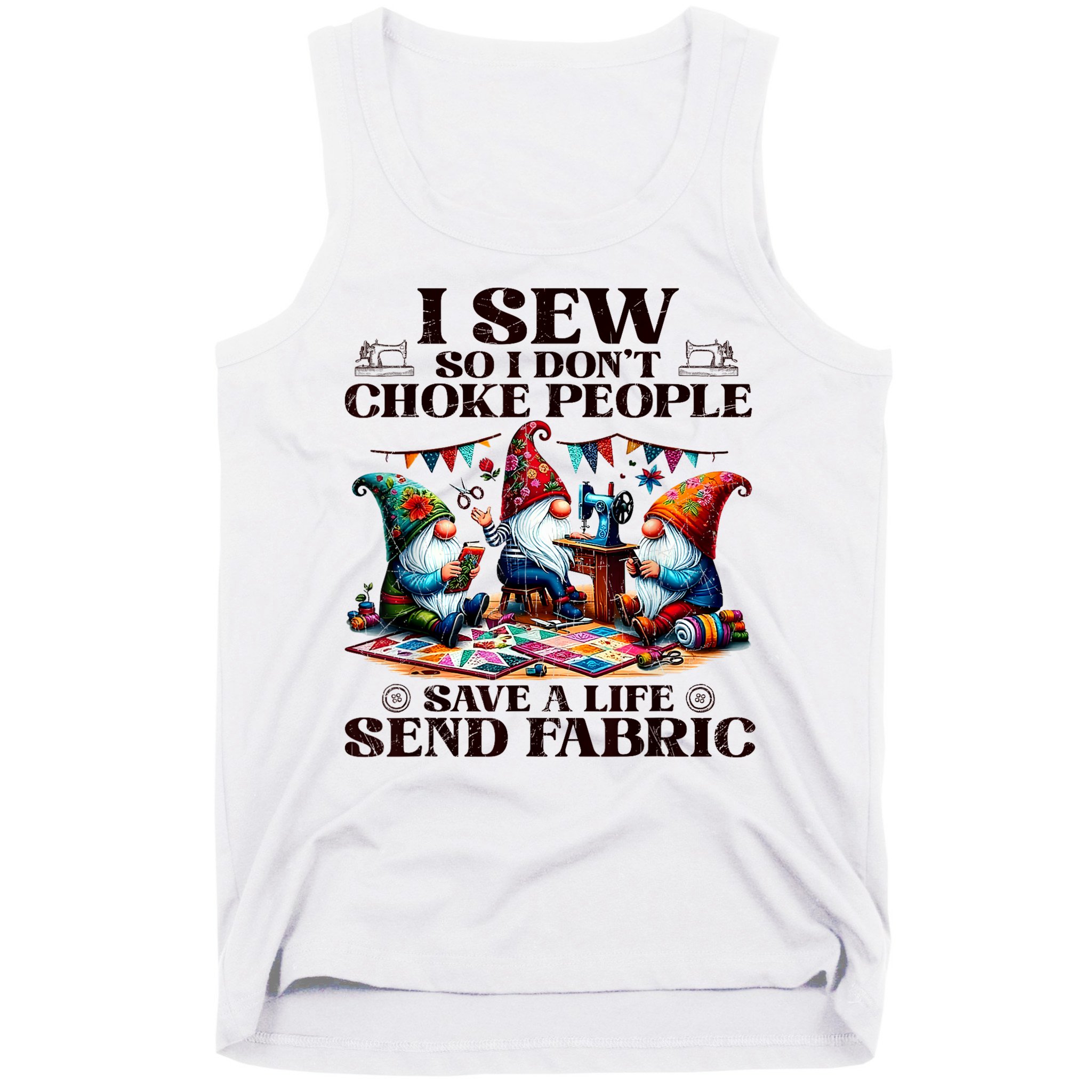 I Sew So I DonT Choke People Send Fabric Gnomes Tank Top