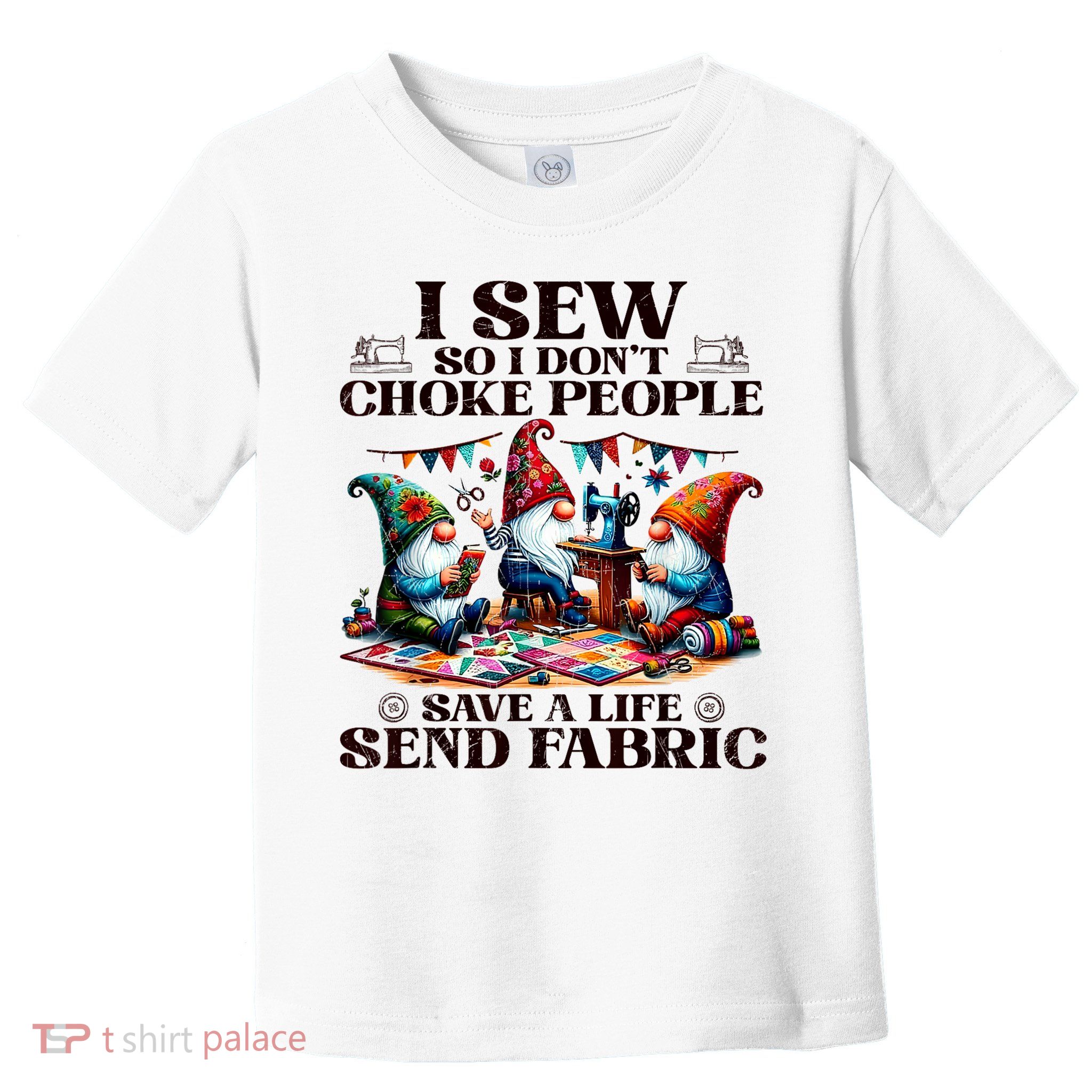 I Sew So I DonT Choke People Send Fabric Gnomes Toddler T-Shirt