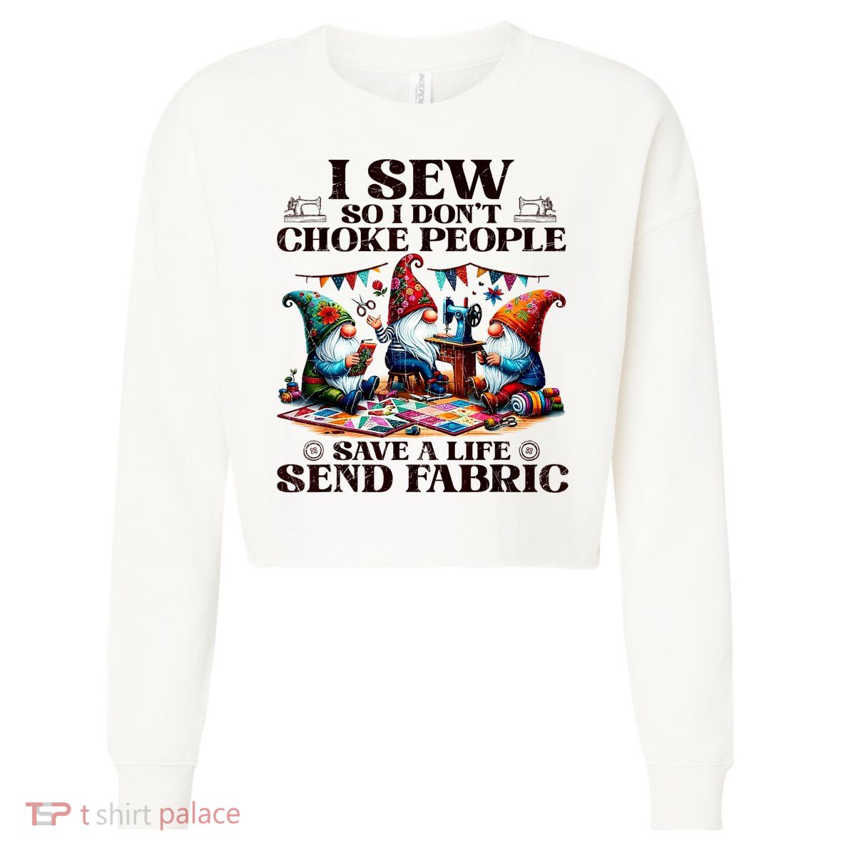 I Sew So I DonT Choke People Send Fabric Gnomes Cropped Pullover Crew