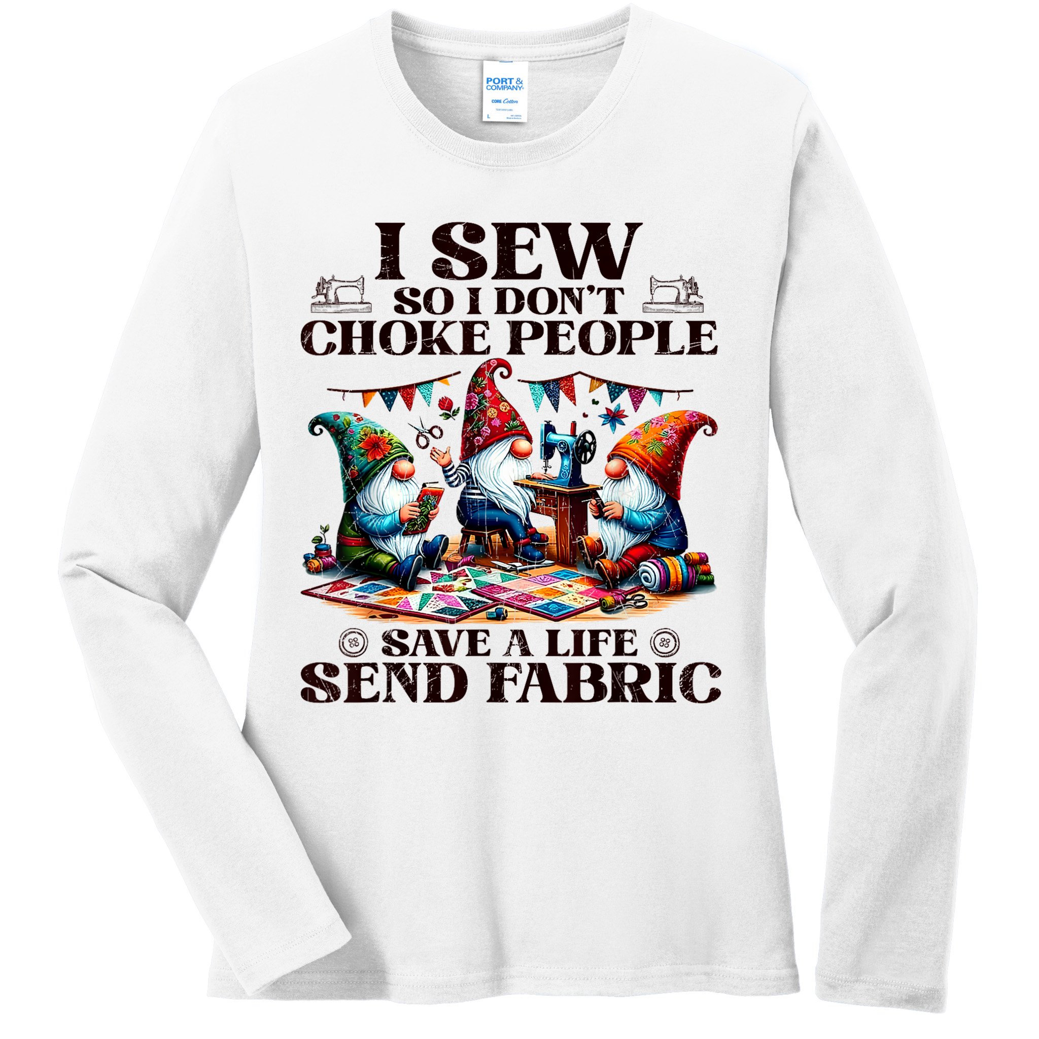 I Sew So I DonT Choke People Send Fabric Gnomes Ladies Long Sleeve Shirt