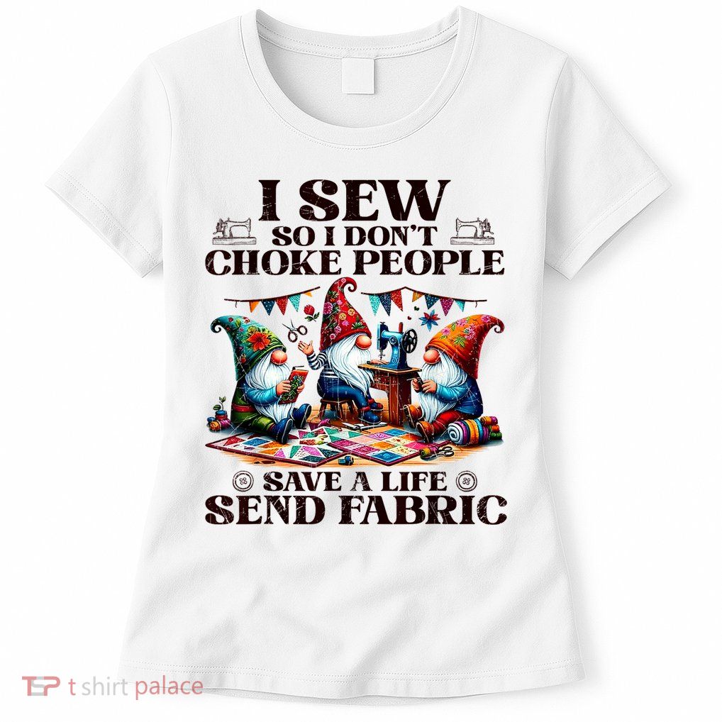 I Sew So I DonT Choke People Send Fabric Gnomes Womens T-Shirt
