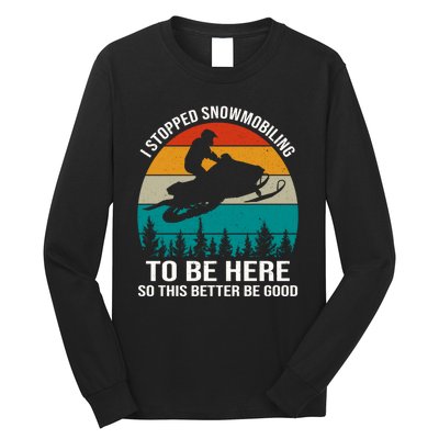 I Stopped Snowmobiling To Be Here So This Better Be Good Long Sleeve Shirt