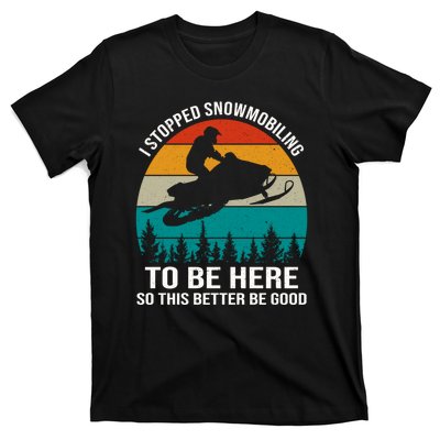 I Stopped Snowmobiling To Be Here So This Better Be Good T-Shirt