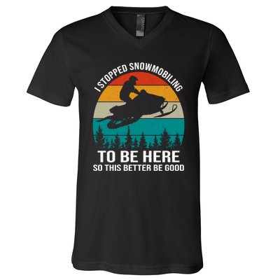 I Stopped Snowmobiling To Be Here So This Better Be Good V-Neck T-Shirt