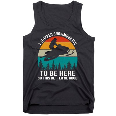 I Stopped Snowmobiling To Be Here So This Better Be Good Tank Top