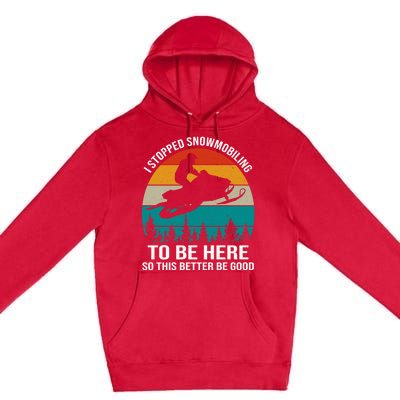 I Stopped Snowmobiling To Be Here So This Better Be Good Premium Pullover Hoodie