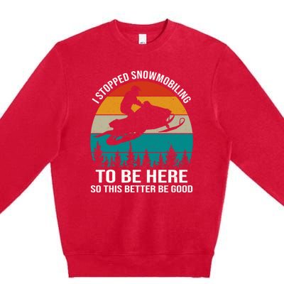 I Stopped Snowmobiling To Be Here So This Better Be Good Premium Crewneck Sweatshirt