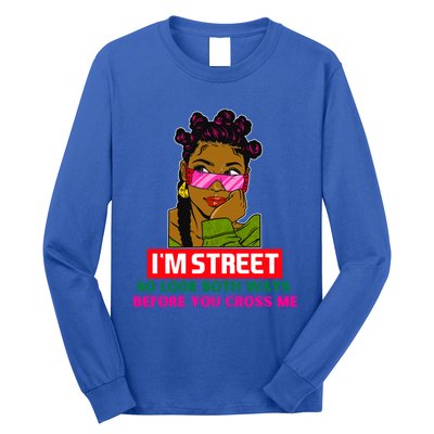 I'm Street So Look Both Ways Before You Cross Me Black Sista Gift Long Sleeve Shirt