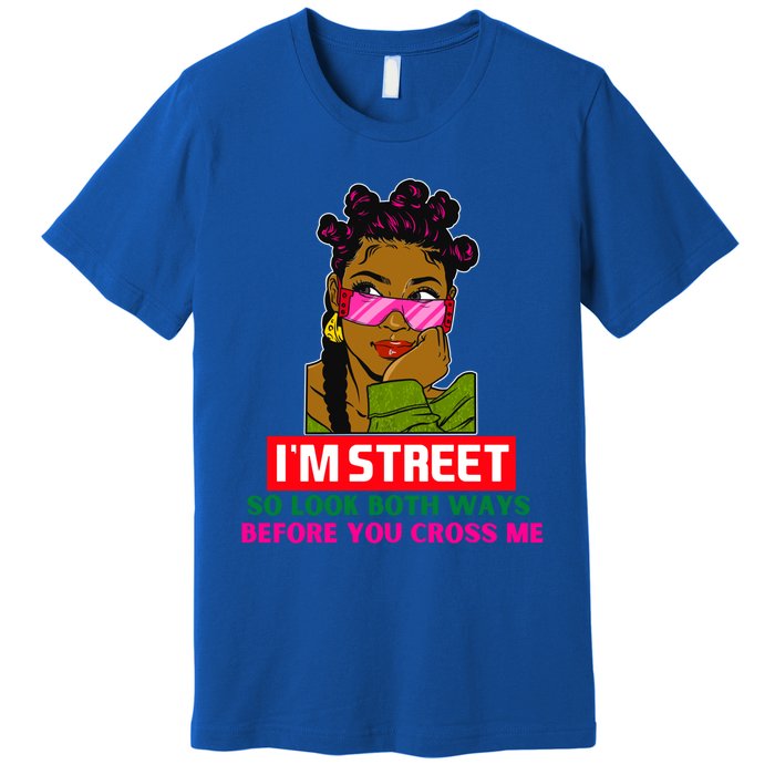 I'm Street So Look Both Ways Before You Cross Me Black Sista Gift Premium T-Shirt