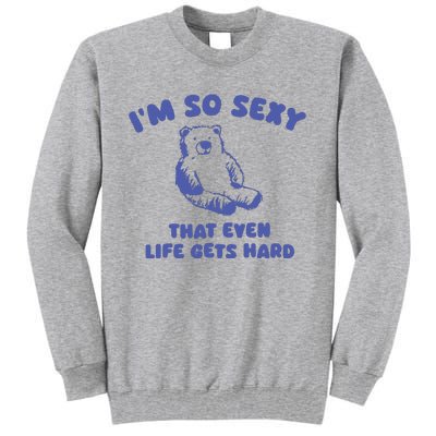 IM So Sexy That Even Life Gets Hard Tall Sweatshirt