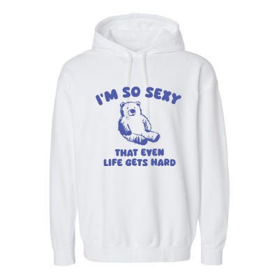 IM So Sexy That Even Life Gets Hard Garment-Dyed Fleece Hoodie