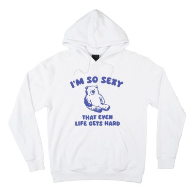 IM So Sexy That Even Life Gets Hard Hoodie