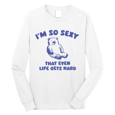 IM So Sexy That Even Life Gets Hard Long Sleeve Shirt