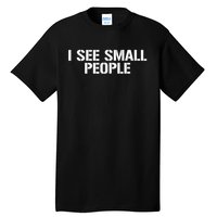 I See Small People Funny Tall People Tall T-Shirt