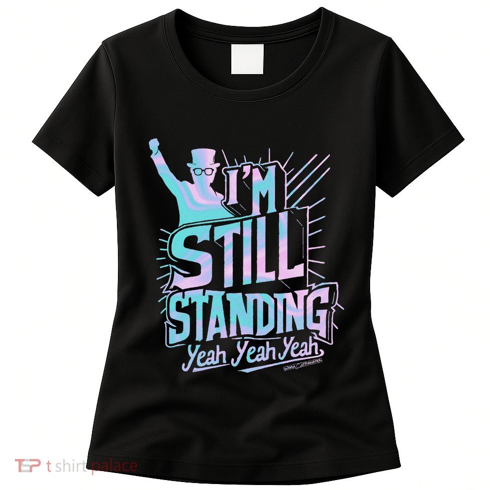 I’M Still Standing Yeah Yeah Yeah Womens T-Shirt