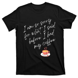 Im So Sorry For What I Said Before I Had My Coffee T-Shirt