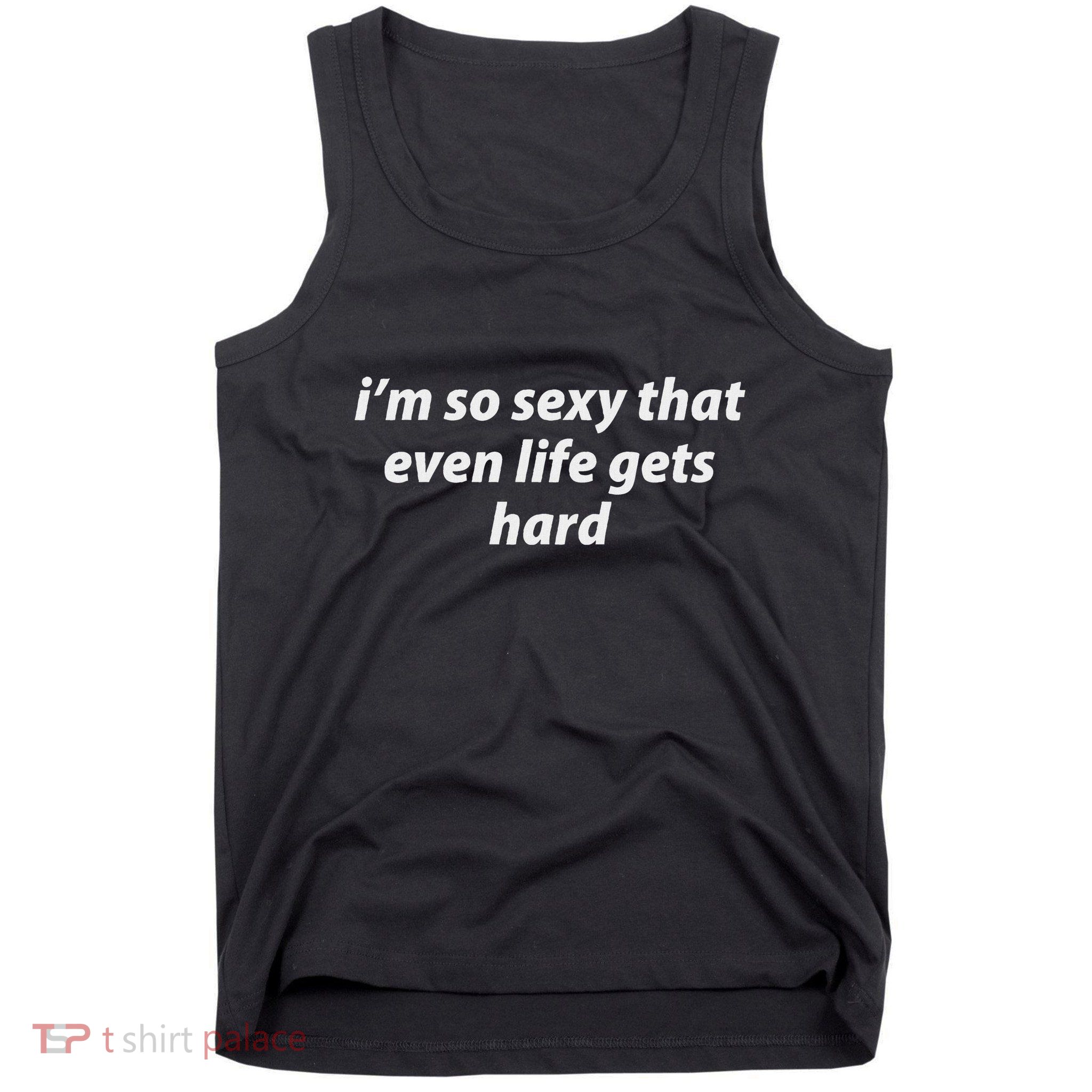 I’M So Sexy That Even Life Gets Hard Tank Top