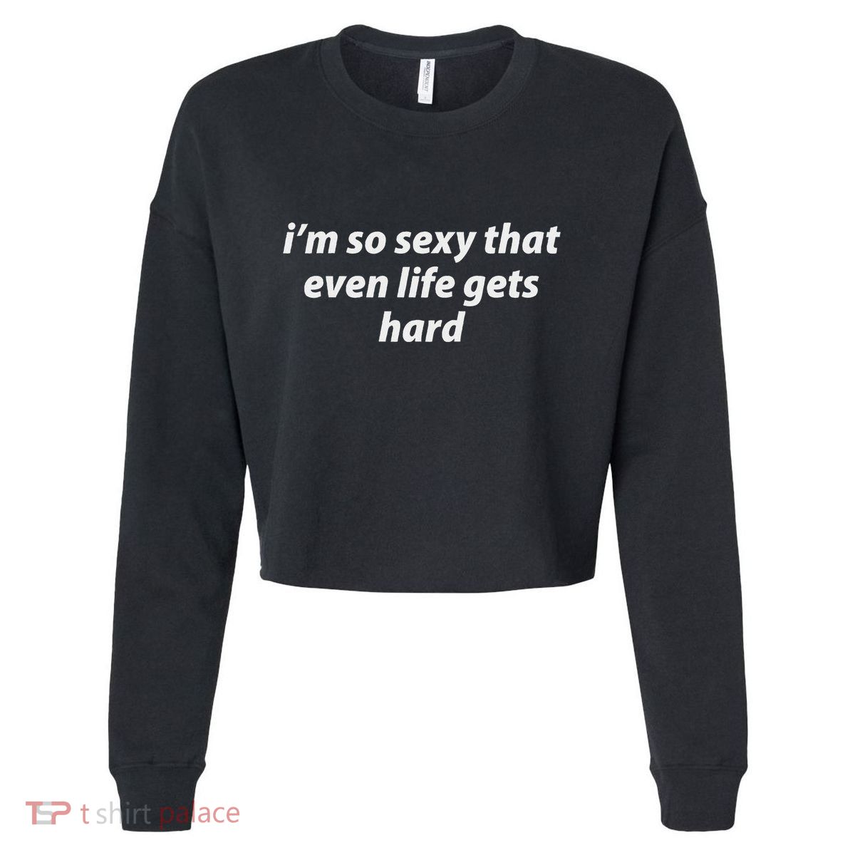 I’M So Sexy That Even Life Gets Hard Cropped Pullover Crew