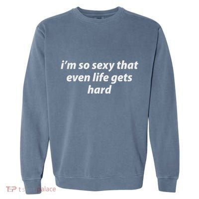 I’M So Sexy That Even Life Gets Hard Garment-Dyed Sweatshirt