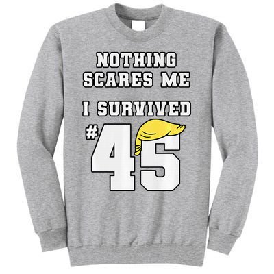 I Survived Trump 45 Nothing Scares Me Kamala Harris 47 Tall Sweatshirt