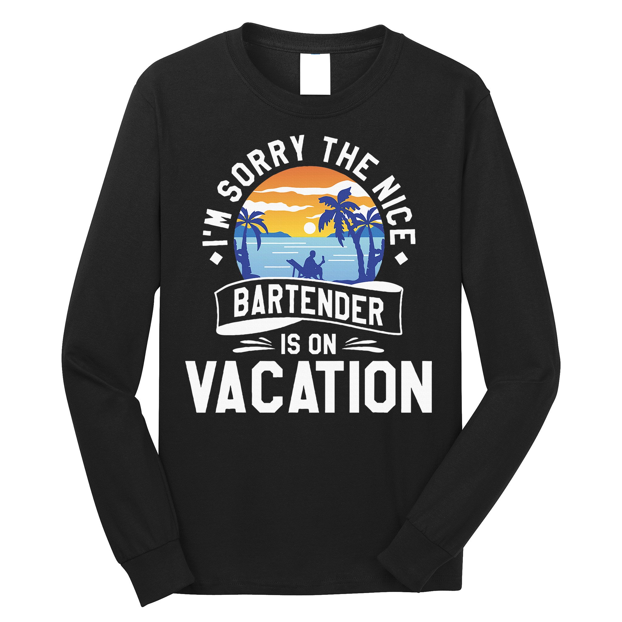 IM Sorry The Nice Bartender Is On Vacation Bartending Long Sleeve Shirt