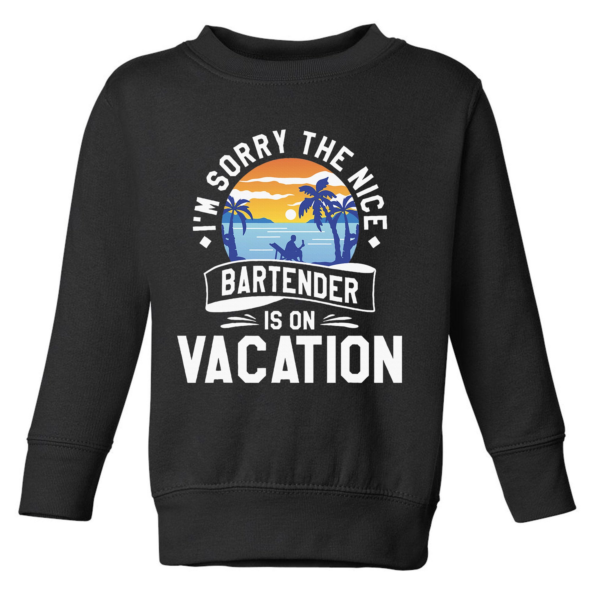 IM Sorry The Nice Bartender Is On Vacation Bartending Toddler Sweatshirt