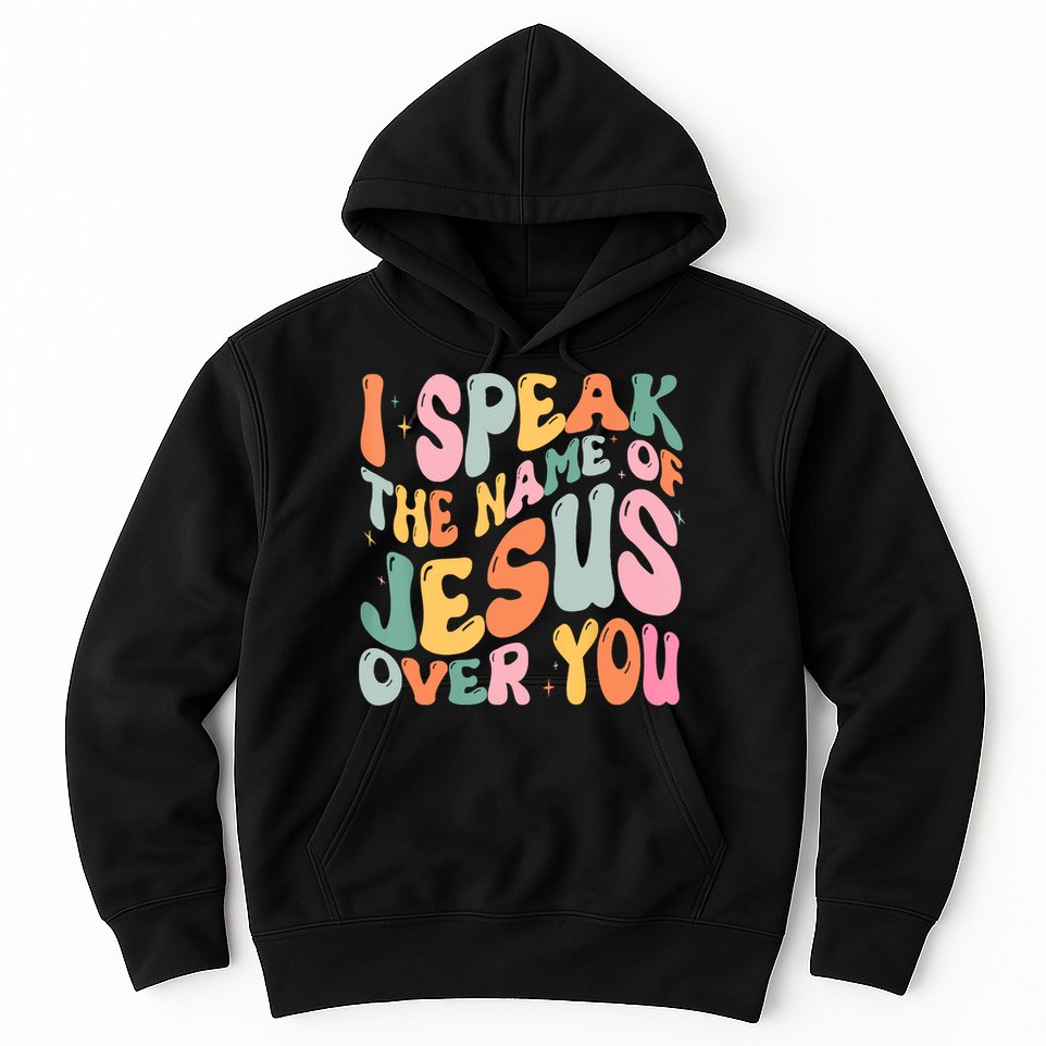 I Speak The Name Of Jesus Over You Hoodie