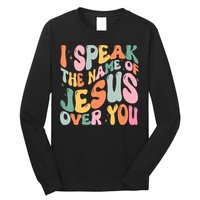 I Speak The Name Of Jesus Over You Long Sleeve Shirt