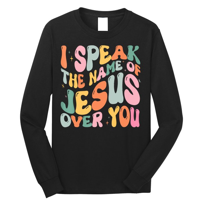 I Speak The Name Of Jesus Over You Long Sleeve Shirt